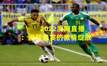  2022澳网直播：网坛盛宴的激情绽放