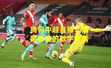 腾讯中超直播：绿茵盛宴的数字新篇