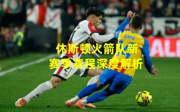 休斯顿火箭队新赛季赛程深度解析