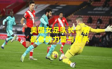 美国女足队长:领航者的力量与传承
