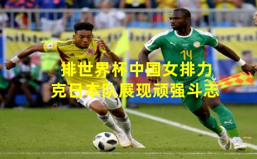 排世界杯中国女排力克日本队展现顽强斗志