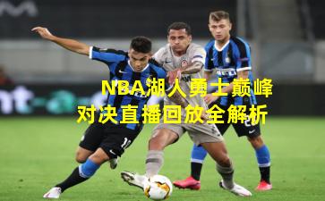 NBA湖人勇士巅峰对决直播回放全解析
