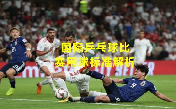 国际乒乓球比赛用球标准解析