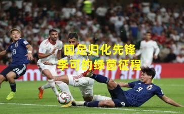 国足归化先锋李可的绿茵征程