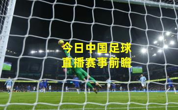 今日中国足球直播赛事前瞻